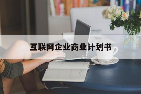 岳阳市互联网企业商业计划书(互联网行业商业计划书侧重点)