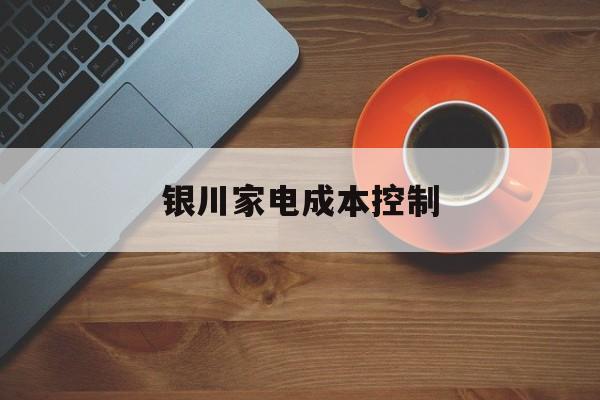 岳阳市银川家电成本控制(家电企业成本控制论文)