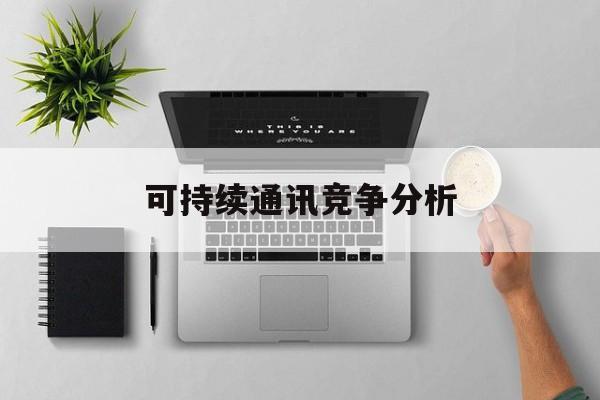 岳阳市可持续通讯竞争分析(可持续竞争优势有哪些)