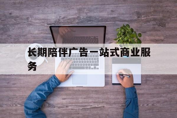 岳阳市长期陪伴广告一站式商业服务的简单介绍