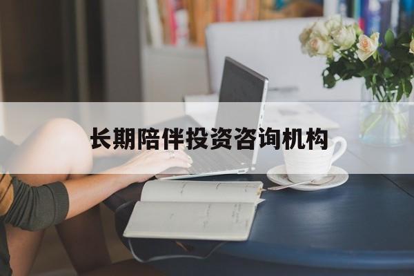 岳阳市包含长期陪伴投资咨询机构的词条